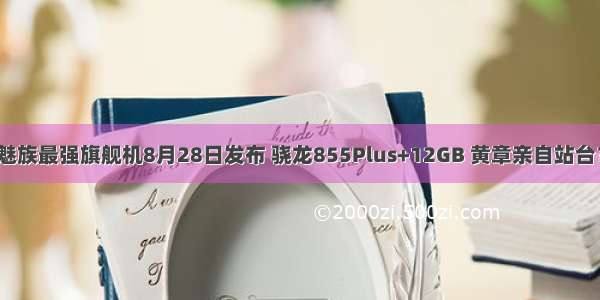 魅族最强旗舰机8月28日发布 骁龙855Plus+12GB 黄章亲自站台？