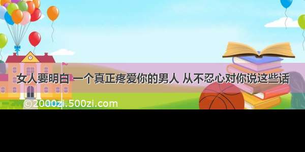 女人要明白 一个真正疼爱你的男人 从不忍心对你说这些话