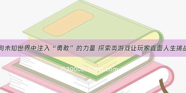 向未知世界中注入“勇敢”的力量 探索类游戏让玩家直面人生挑战