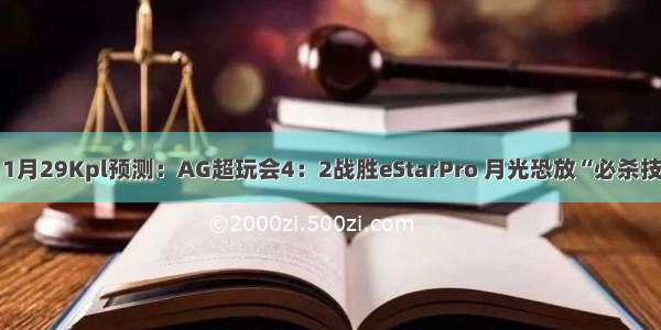 11月29Kpl预测：AG超玩会4：2战胜eStarPro 月光恐放“必杀技”