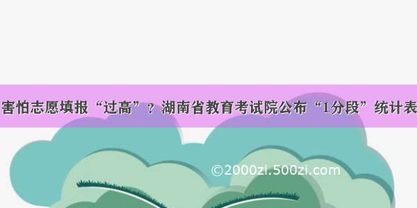 害怕志愿填报“过高”？湖南省教育考试院公布“1分段”统计表