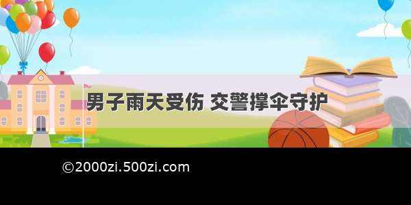 男子雨天受伤 交警撑伞守护