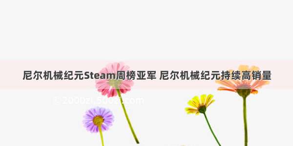 尼尔机械纪元Steam周榜亚军 尼尔机械纪元持续高销量