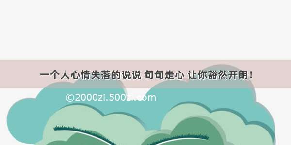 一个人心情失落的说说 句句走心 让你豁然开朗！