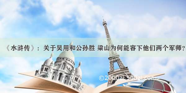 《水浒传》：关于吴用和公孙胜 梁山为何能容下他们两个军师？