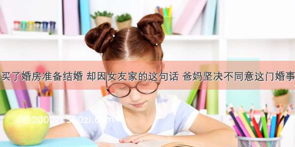 买了婚房准备结婚 却因女友家的这句话 爸妈坚决不同意这门婚事