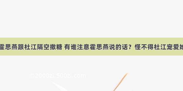 霍思燕跟杜江隔空撒糖 有谁注意霍思燕说的话？怪不得杜江宠爱她