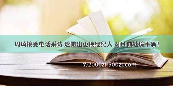 周琦接受电话采访 透露出更换经纪人 对目前处境不满！