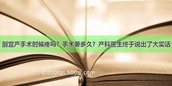 剖宫产手术时候疼吗？手术要多久？产科医生终于说出了大实话