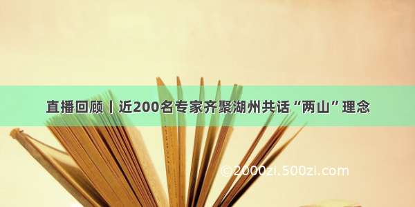 直播回顾丨近200名专家齐聚湖州共话“两山”理念