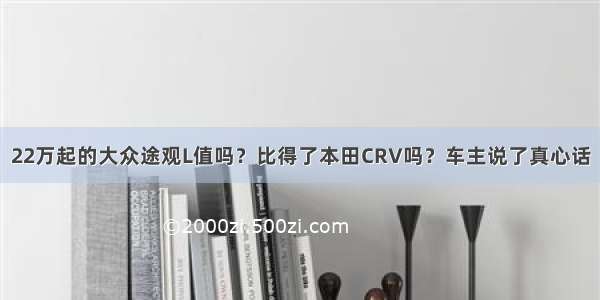 22万起的大众途观L值吗？比得了本田CRV吗？车主说了真心话