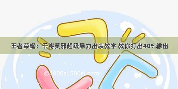 王者荣耀：干将莫邪超级暴力出装教学 教你打出40%输出