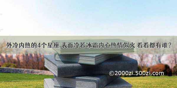 外冷内热的4个星座 表面冷若冰霜内心热情似火 看看都有谁？