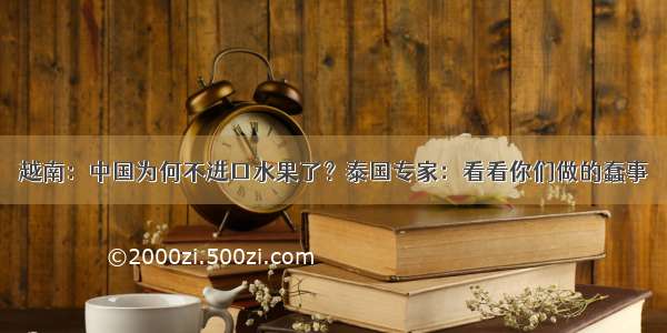 越南：中国为何不进口水果了？泰国专家：看看你们做的蠢事