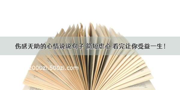 伤感无助的心情说说句子 简短虐心 看完让你受益一生！