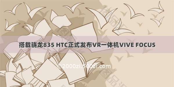 搭载骁龙835 HTC正式发布VR一体机VIVE FOCUS