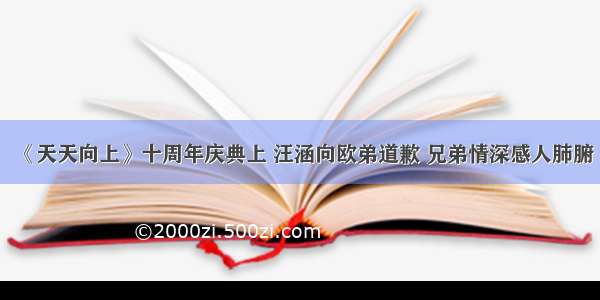 《天天向上》十周年庆典上 汪涵向欧弟道歉 兄弟情深感人肺腑