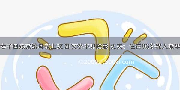 妻子回娘家给母亲上坟 却突然不见踪影 丈夫：住在86岁媒人家里