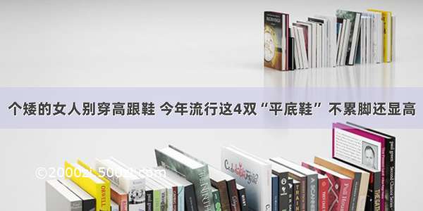 个矮的女人别穿高跟鞋 今年流行这4双“平底鞋” 不累脚还显高