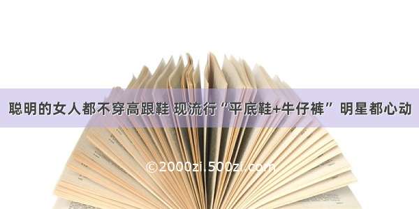 聪明的女人都不穿高跟鞋 现流行“平底鞋+牛仔裤” 明星都心动