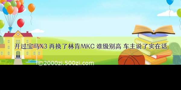 开过宝马X3 再换了林肯MKC 谁级别高 车主说了实在话