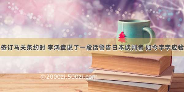 签订马关条约时 李鸿章说了一段话警告日本谈判者 如今字字应验