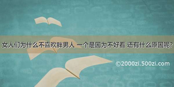 女人们为什么不喜欢胖男人 一个是因为不好看 还有什么原因呢？