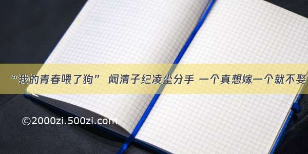 “我的青春喂了狗” 阚清子纪凌尘分手 一个真想嫁一个就不娶