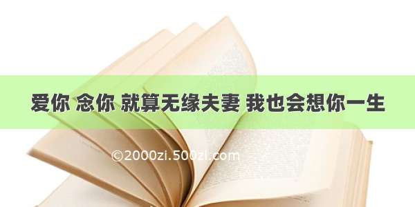 爱你 念你 就算无缘夫妻 我也会想你一生