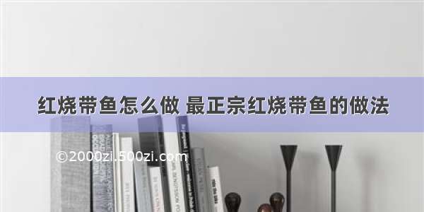 红烧带鱼怎么做 最正宗红烧带鱼的做法