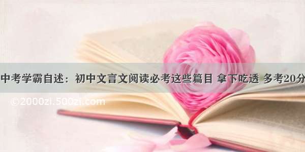中考学霸自述：初中文言文阅读必考这些篇目 拿下吃透 多考20分