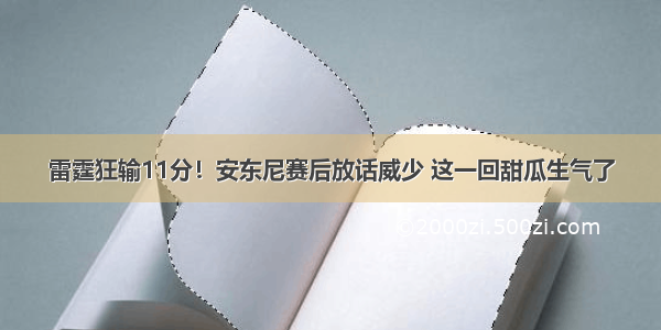 雷霆狂输11分！安东尼赛后放话威少 这一回甜瓜生气了