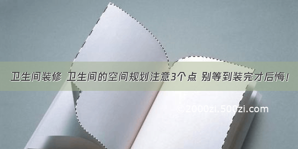 卫生间装修 卫生间的空间规划注意3个点 别等到装完才后悔！