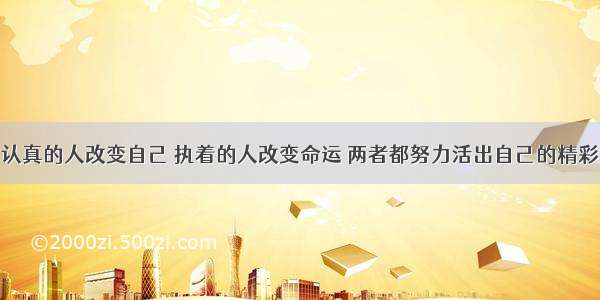 认真的人改变自己 执着的人改变命运 两者都努力活出自己的精彩