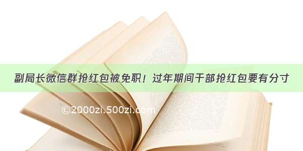 副局长微信群抢红包被免职！过年期间干部抢红包要有分寸