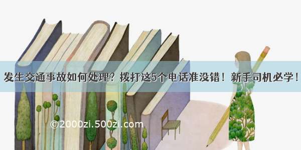 发生交通事故如何处理？拨打这5个电话准没错！新手司机必学！