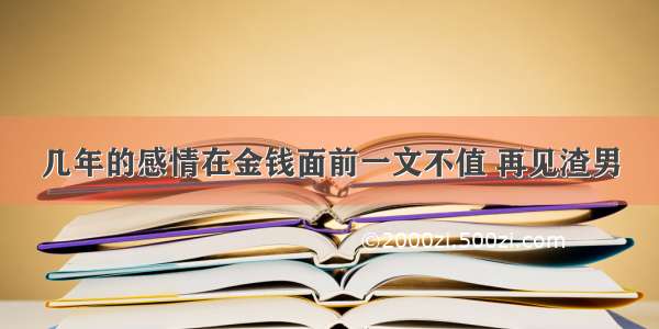 几年的感情在金钱面前一文不值 再见渣男