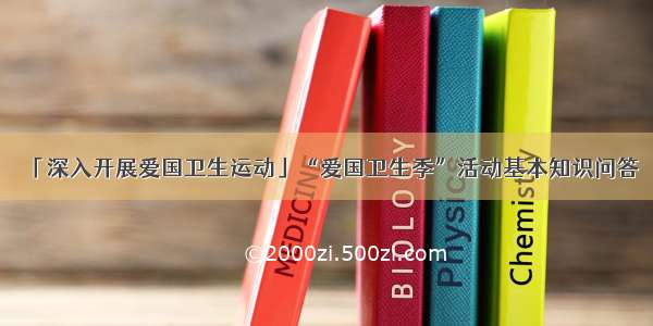 「深入开展爱国卫生运动」“爱国卫生季”活动基本知识问答