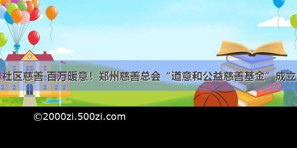 社区慈善 百万暖意！郑州慈善总会“道意和公益慈善基金”成立