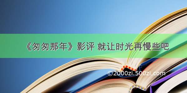 《匆匆那年》影评 就让时光再慢些吧