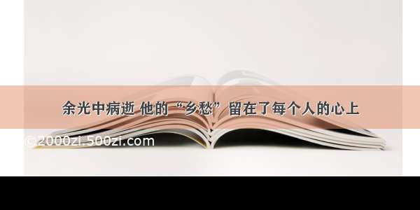 余光中病逝 他的“乡愁”留在了每个人的心上