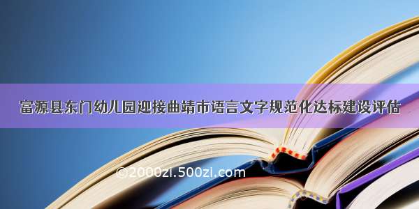 富源县东门幼儿园迎接曲靖市语言文字规范化达标建设评估