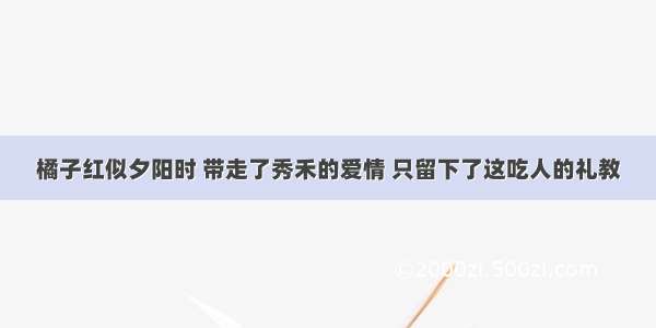 橘子红似夕阳时 带走了秀禾的爱情 只留下了这吃人的礼教