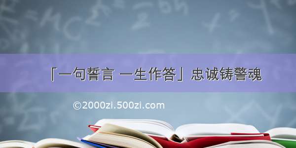 「一句誓言 一生作答」忠诚铸警魂