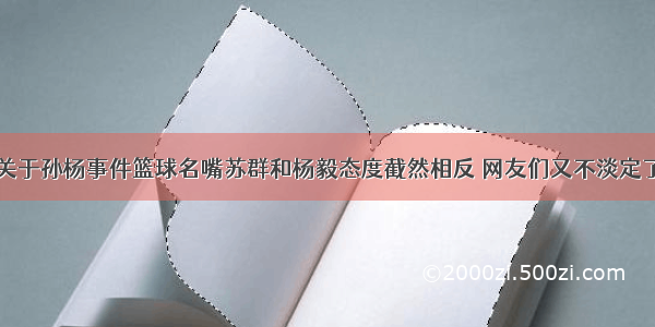 关于孙杨事件篮球名嘴苏群和杨毅态度截然相反 网友们又不淡定了