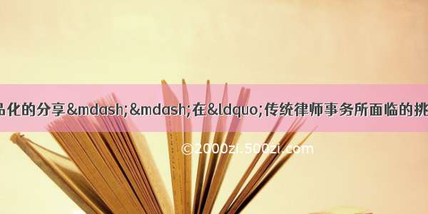 「行业发展」法律服务产品化的分享——在“传统律师事务所面临的挑战 机遇和对策”论