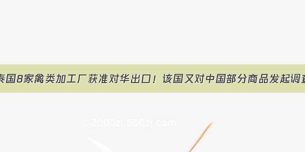 泰国8家禽类加工厂获准对华出口！该国又对中国部分商品发起调查