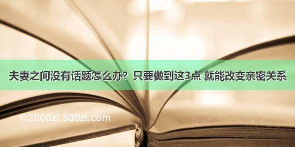 夫妻之间没有话题怎么办？只要做到这3点 就能改变亲密关系