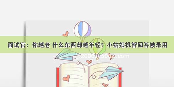 面试官：你越老 什么东西却越年轻？小姑娘机智回答被录用