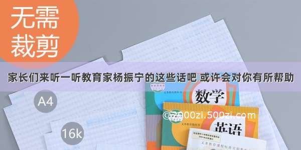 家长们来听一听教育家杨振宁的这些话吧 或许会对你有所帮助